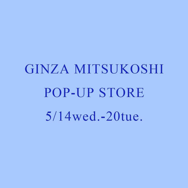 GINZA MITSUKOSHI POP-UP 5/14wed.- 20tue.